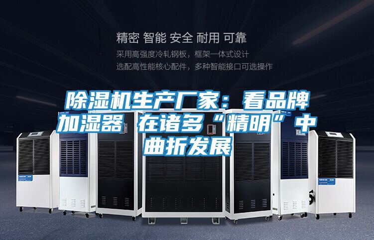 除湿机生产厂家：看品牌加湿器 在诸多“精明”中曲折发展
