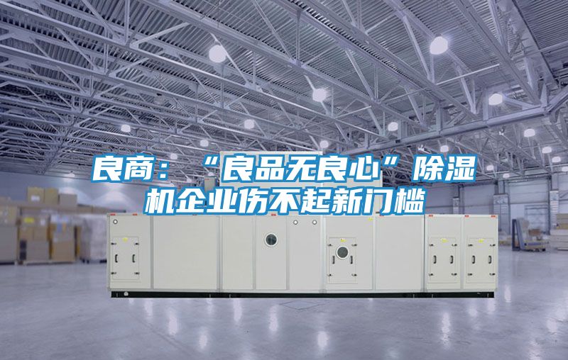 良商：“良品无良心”除湿机企业伤不起新门槛