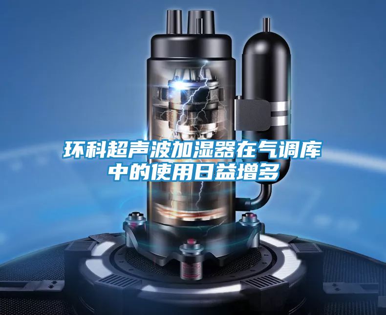 环科超声波加湿器在气调库中的使用日益增多