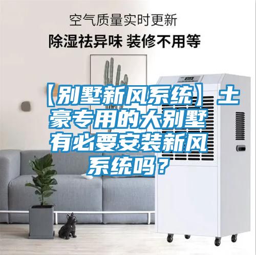 【别墅新风系统】土豪专用的大别墅有必要安装新风系统吗？