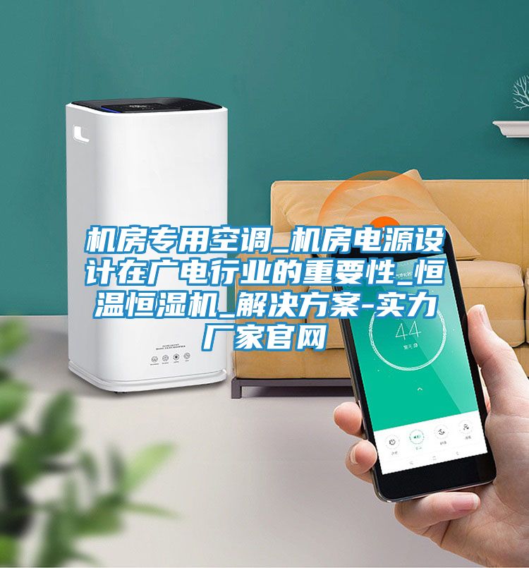 机房专用空调_机房电源设计在广电行业的重要性_恒温恒湿机_解决方案-实力厂家官网