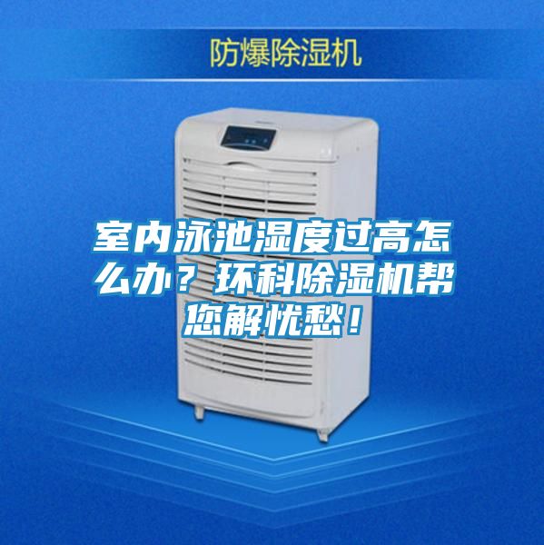 室内泳池湿度过高怎么办？环科除湿机帮您解忧愁！