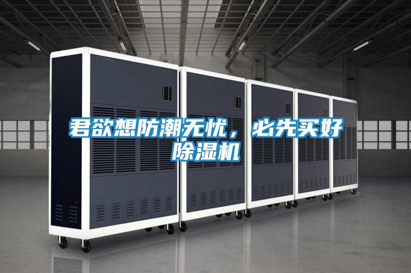 君欲想防潮无忧,必先买好除湿机