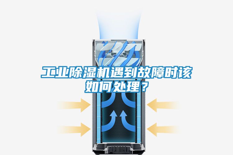 工业除湿机遇到故障时该如何处理?
