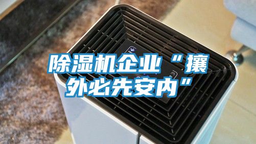 除湿机企业“攘外必先安内”