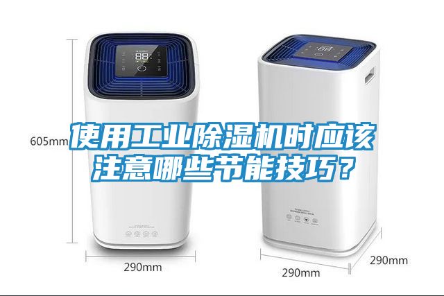 使用工业除湿机时应该注意哪些节能技巧？
