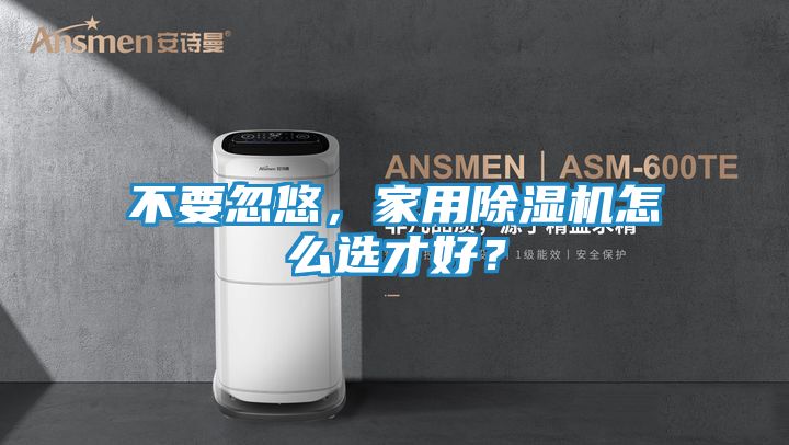 不要忽悠，家用除湿机怎么选才好？