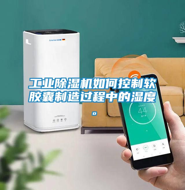 工业除湿机如何控制软胶囊制造过程中的湿度。