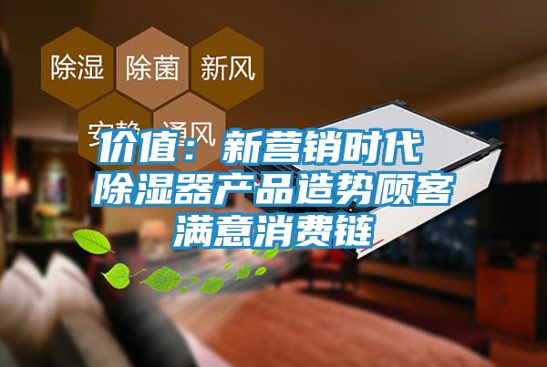 价值:新营销时代 除湿器产品造势顾客满意消费链