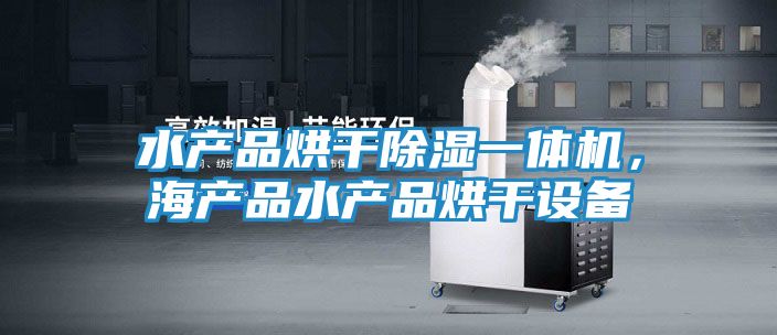 水产品烘干除湿一体机,海产品水产品烘干设备