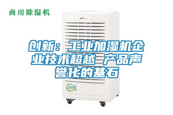 创新：工业加湿机企业技术超越 产品声誉化的基石