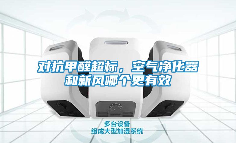 对抗甲醛超标，空气净化器和新风哪个更有效