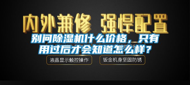 别问除湿机什么价格，只有用过后才会知道怎么样？