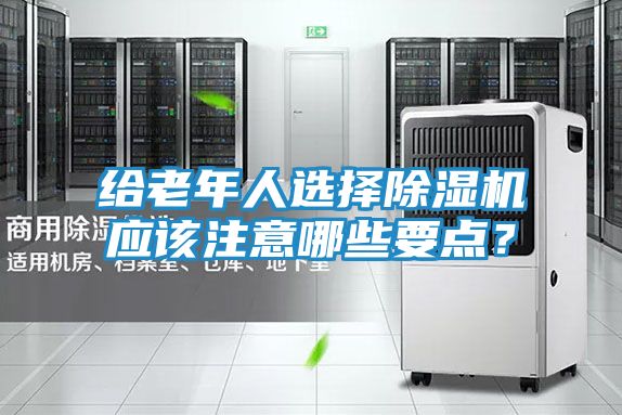 给老年人选择除湿机应该注意哪些要点?