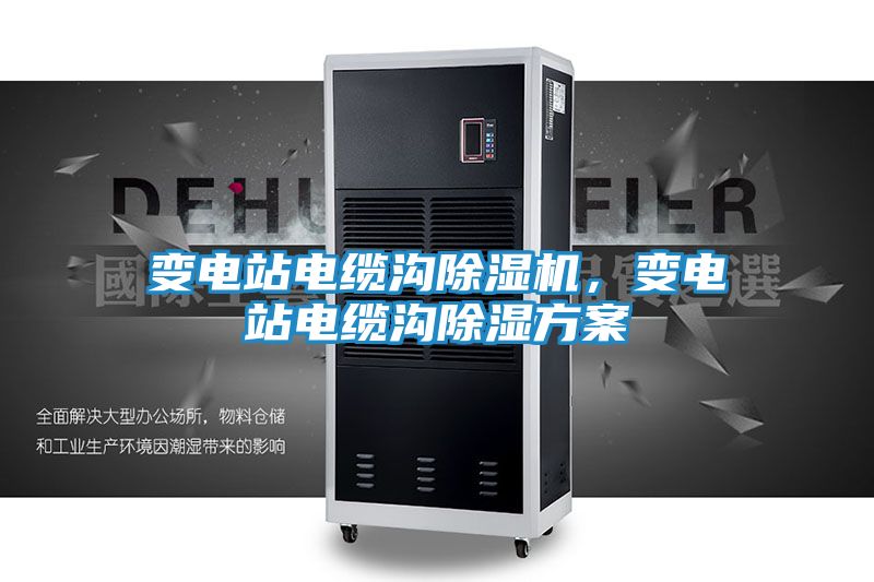 变电站电缆沟除湿机，变电站电缆沟除湿方案