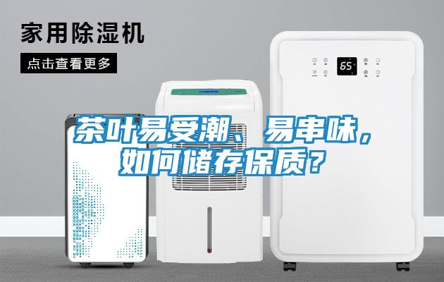茶叶易受潮、易串味，如何储存保质？
