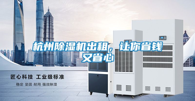 杭州除湿机出租,让你省钱又省心