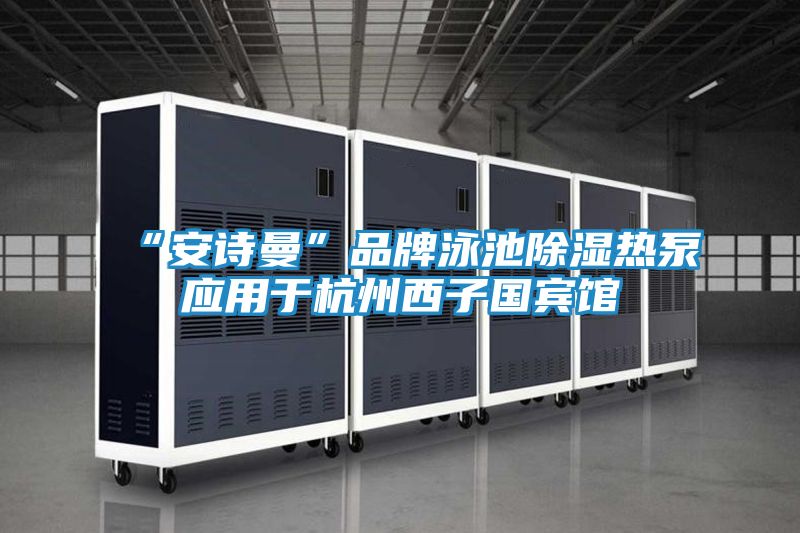 “安诗曼”品牌泳池除湿热泵应用于杭州西子国宾馆