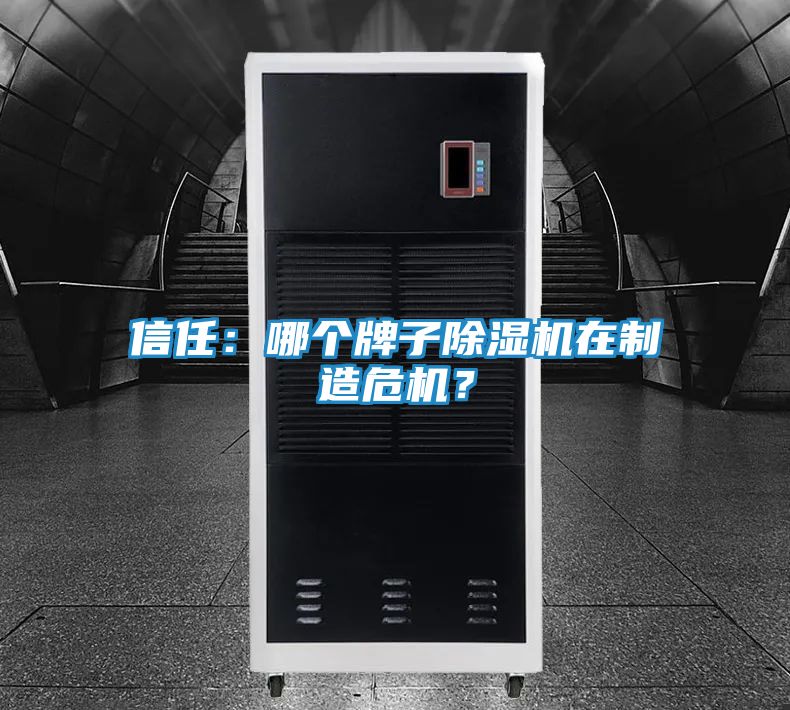 信任:哪个牌子除湿机在制造危机?