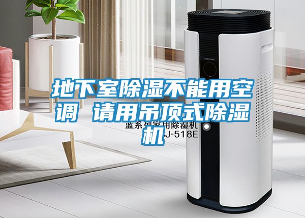 地下室除湿不能用空调 请用吊顶式除湿机