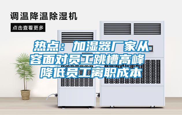 热点:加湿器厂家从容面对员工跳槽高峰 降低员工离职成本