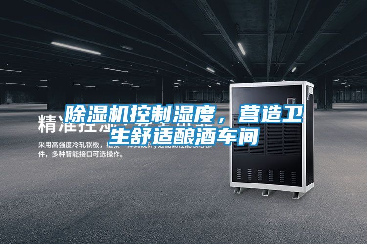 除湿机控制湿度,营造卫生舒适酿酒车间