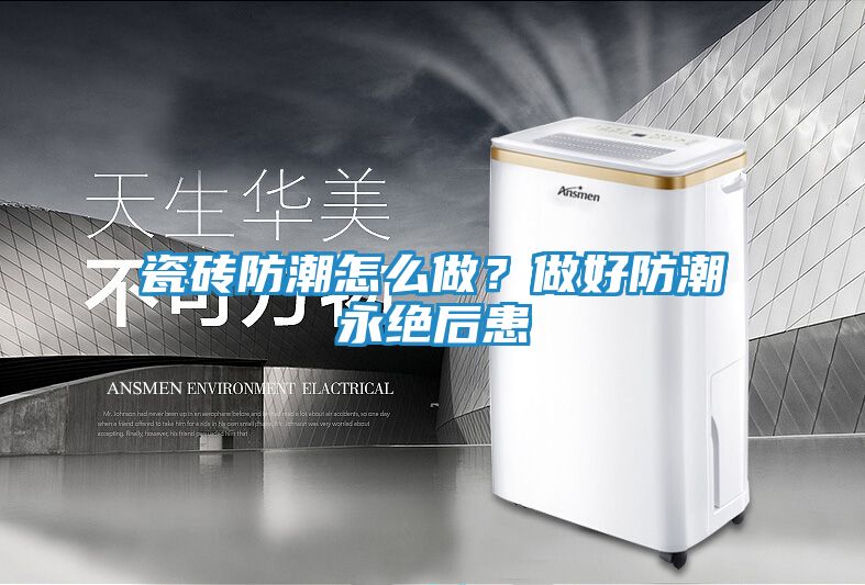 瓷砖防潮怎么做？做好防潮永绝后患