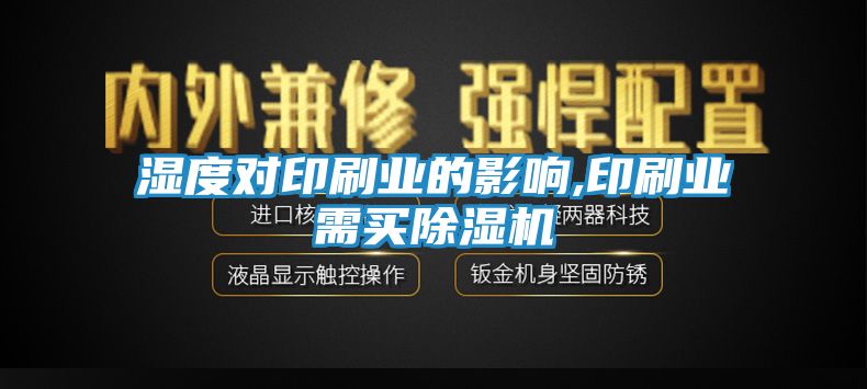 湿度对印刷业的影响,印刷业需买除湿机