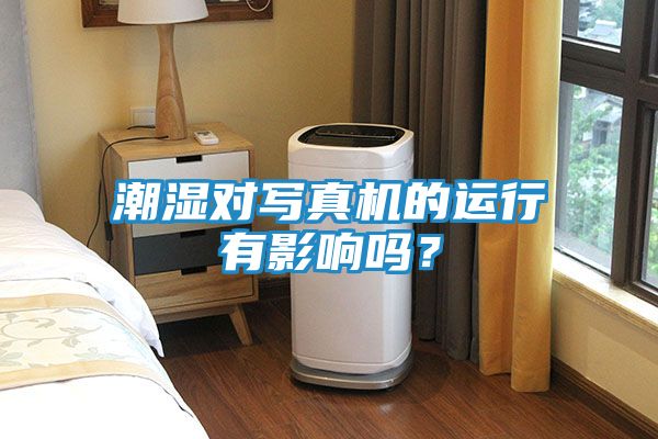 潮湿对写真机的运行有影响吗？