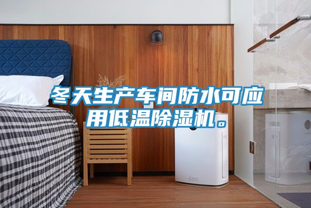 冬天生产车间防水可应用低温除湿机。