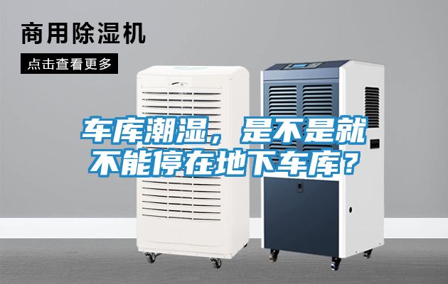 车库潮湿，是不是就不能停在地下车库？