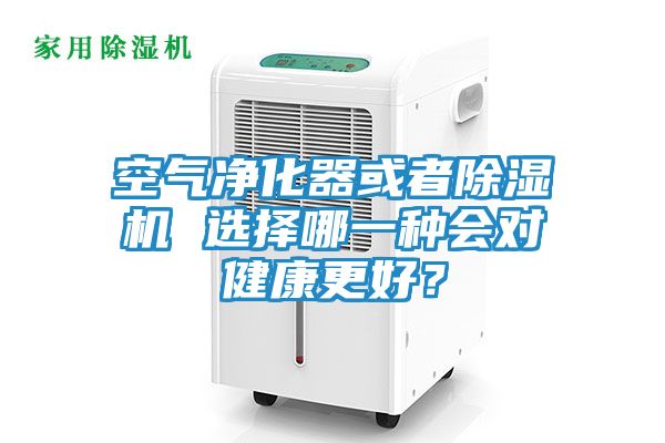 空气净化器或者除湿机 选择哪一种会对健康更好?