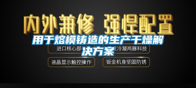 用于熔模铸造的生产干燥解决方案