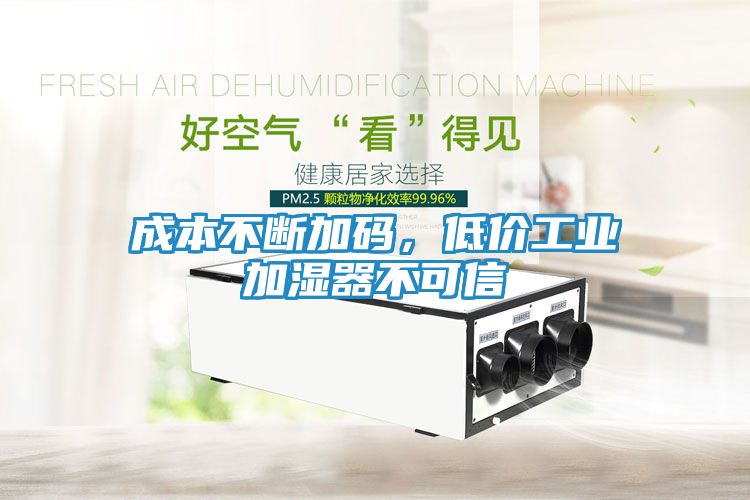 成本不断加码，低价工业加湿器不可信