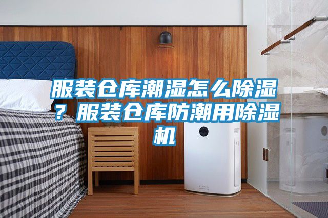 服装仓库潮湿怎么除湿?服装仓库防潮用除湿机