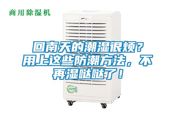 回南天的潮湿很烦?用上这些防潮方法,不再湿哒哒了!