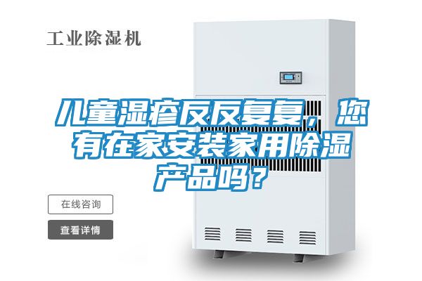 儿童湿疹反反复复，您有在家安装家用除湿产品吗？