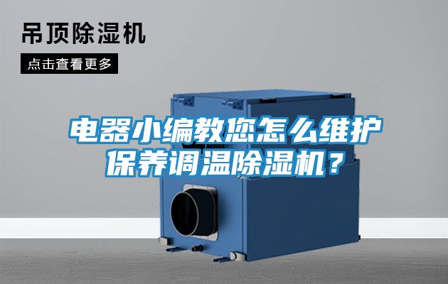 电器小编教您怎么维护保养调温除湿机？