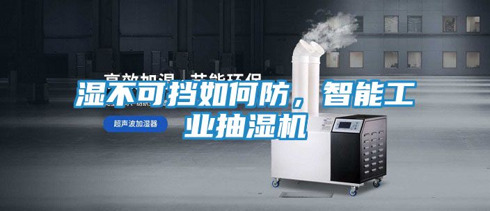 湿不可挡如何防，智能工业抽湿机