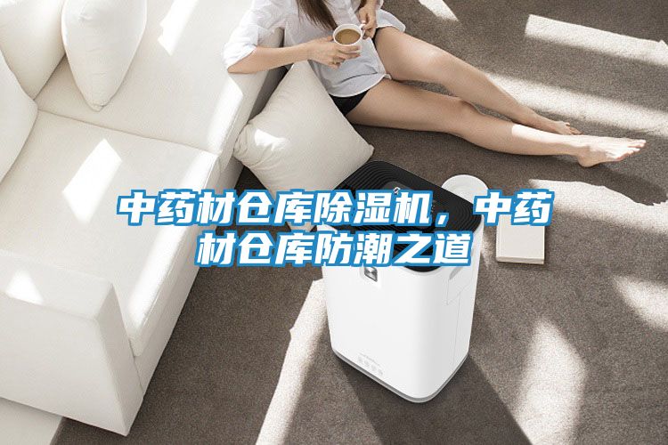中药材仓库除湿机，中药材仓库防潮之道
