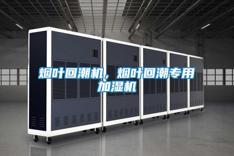烟叶回潮机，烟叶回潮专用加湿机
