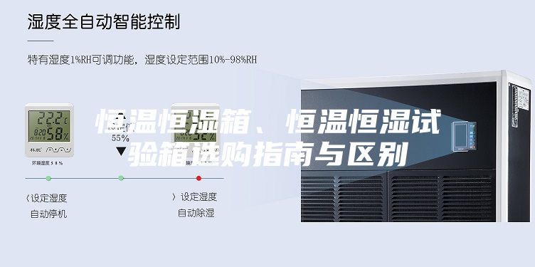 恒温恒湿箱、恒温恒湿试验箱选购指南与区别