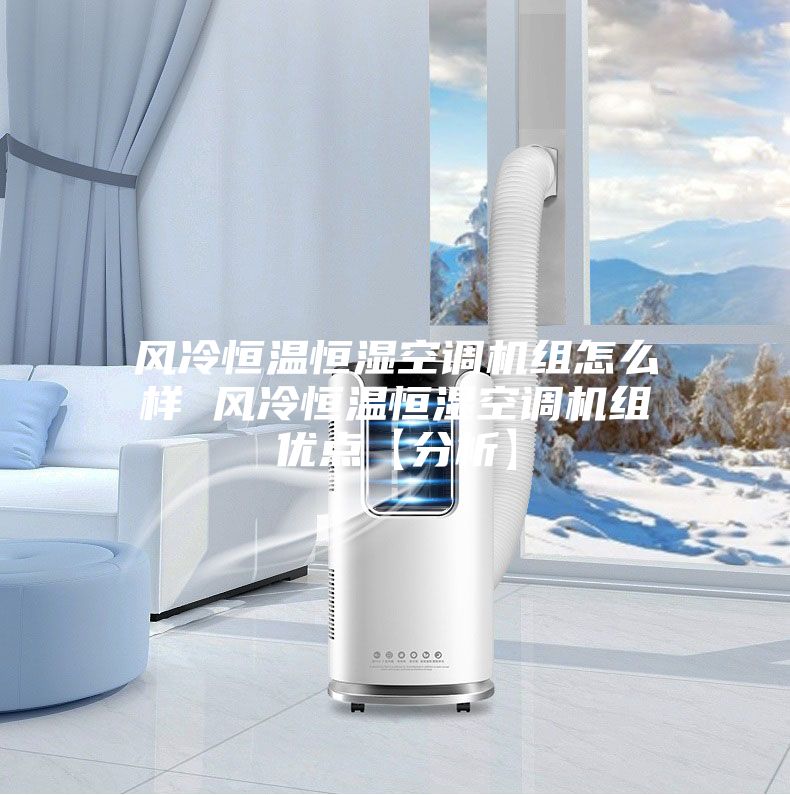 风冷恒温恒湿空调机组怎么样 风冷恒温恒湿空调机组优点【分析】