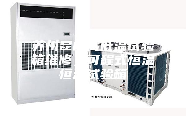 苏州昆山高低温试验箱维修，可程式恒温恒湿试验箱