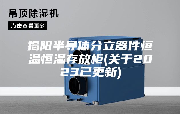 揭阳半导体分立器件恒温恒湿存放柜(关于2023已更新)