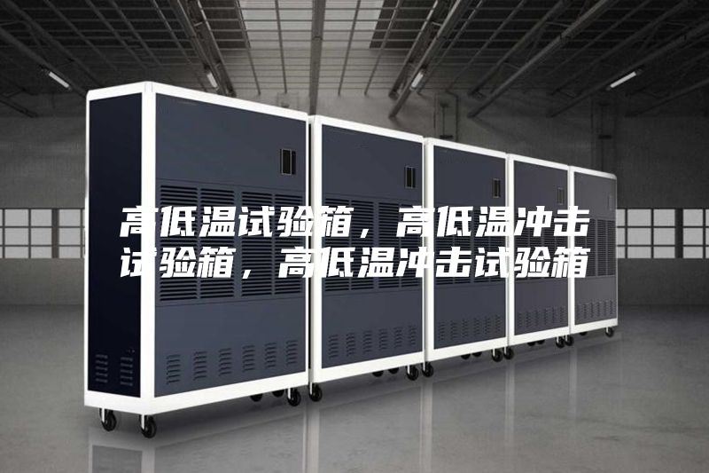 高低温试验箱，高低温冲击试验箱，高低温冲击试验箱