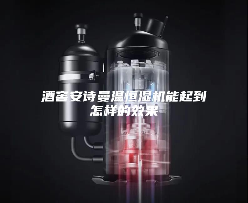 酒窖安诗曼温恒湿机能起到怎样的效果