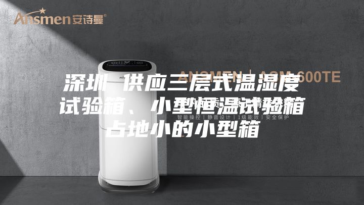 深圳 供应三层式温湿度试验箱、小型恒温试验箱占地小的小型箱
