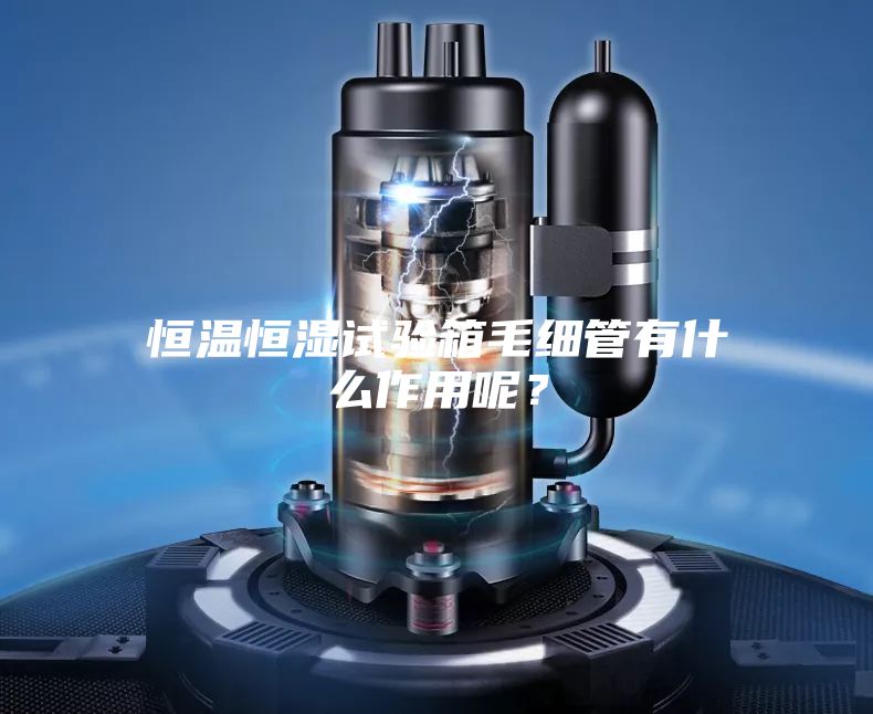 恒温恒湿试验箱毛细管有什么作用呢？