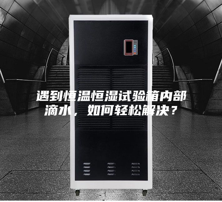 遇到恒温恒湿试验箱内部滴水，如何轻松解决？